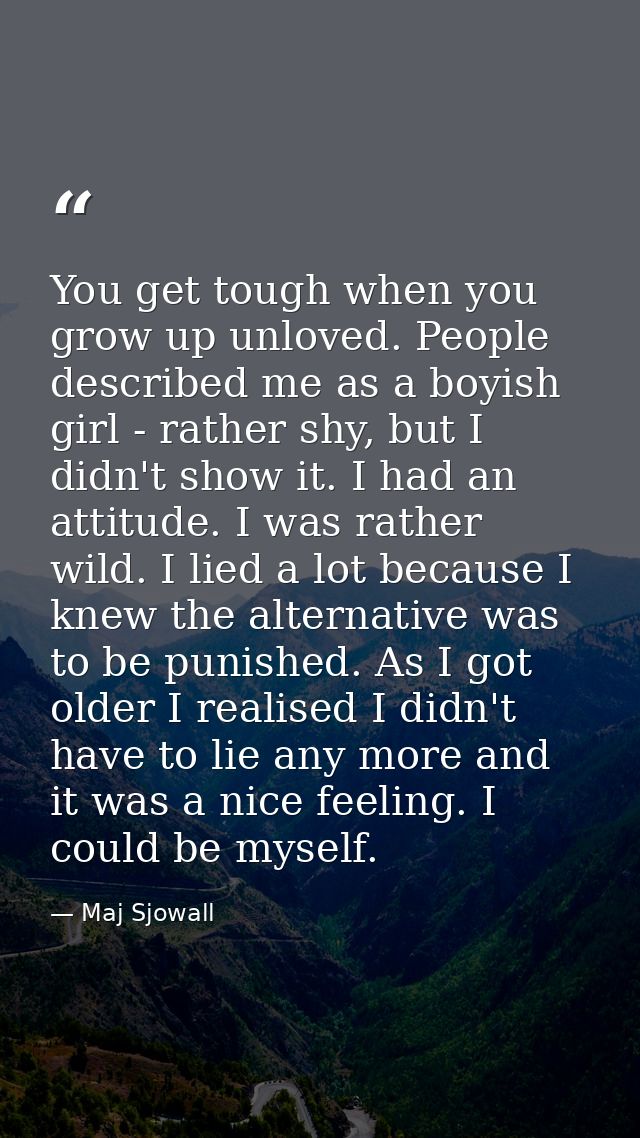 You get tough when you grow up unloved. People described me as a boyish girl - rather shy, but I didn't show it. I had a — Maj Sjowall