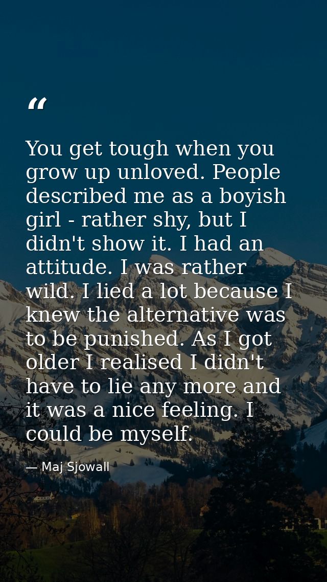 You get tough when you grow up unloved. People described me as a boyish girl - rather shy, but I didn't show it. I had a — Maj Sjowall