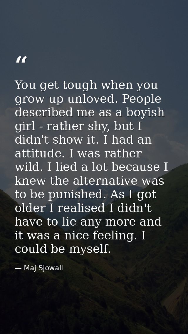 You get tough when you grow up unloved. People described me as a boyish girl - rather shy, but I didn't show it. I had a — Maj Sjowall