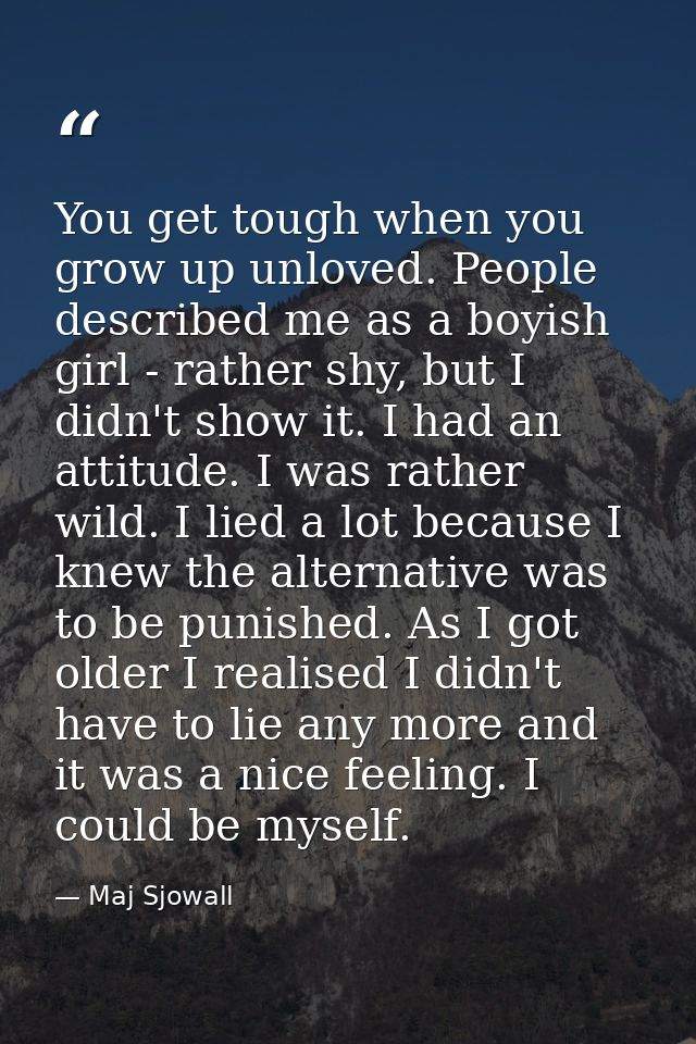 You get tough when you grow up unloved. People described me as a boyish girl - rather shy, but I didn't show it. I had a — Maj Sjowall