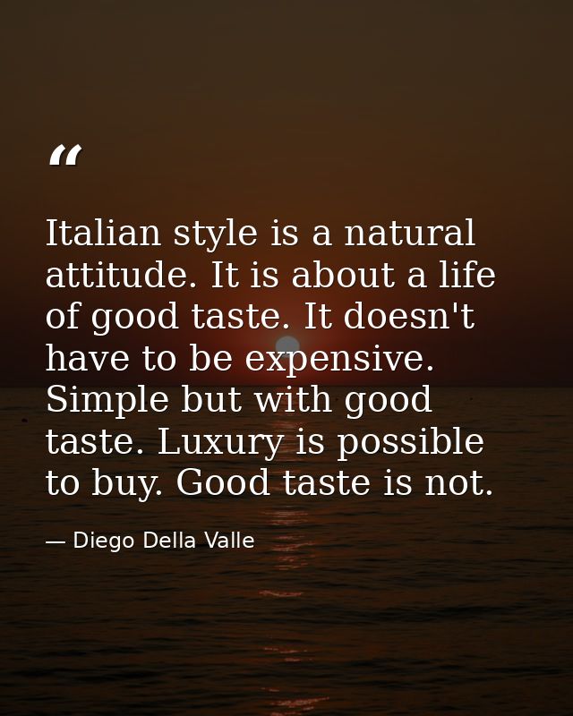 Italian style is a natural attitude. It is about a life of good taste. It doesn't have to be expensive. Simple but with  — Diego Della Valle