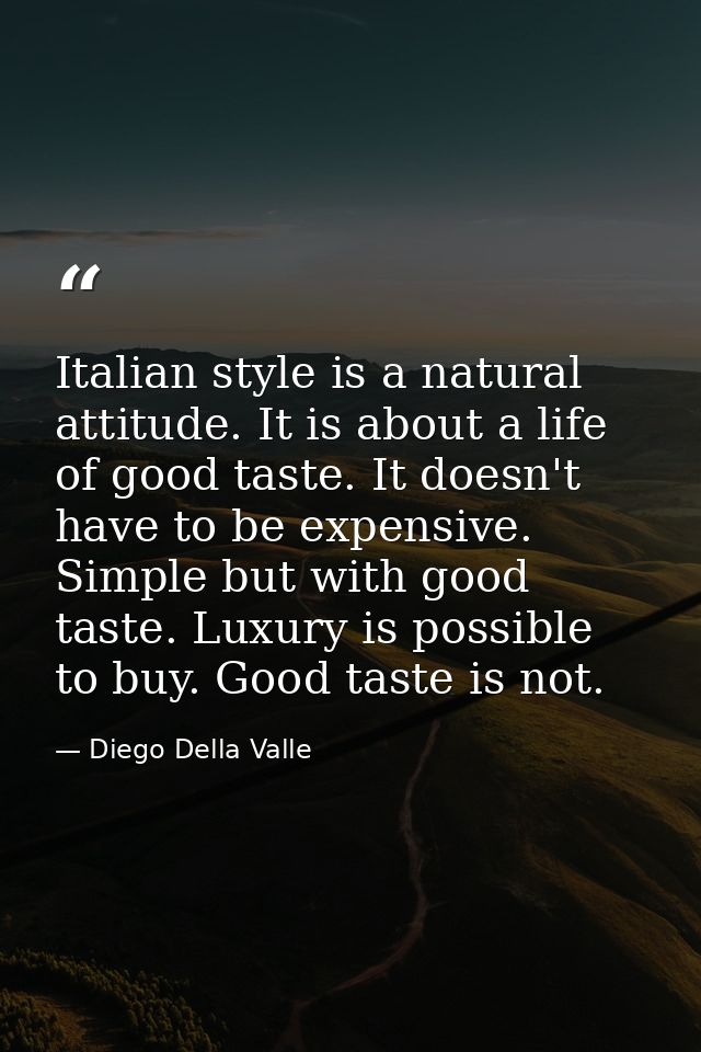Italian style is a natural attitude. It is about a life of good taste. It doesn't have to be expensive. Simple but with  — Diego Della Valle