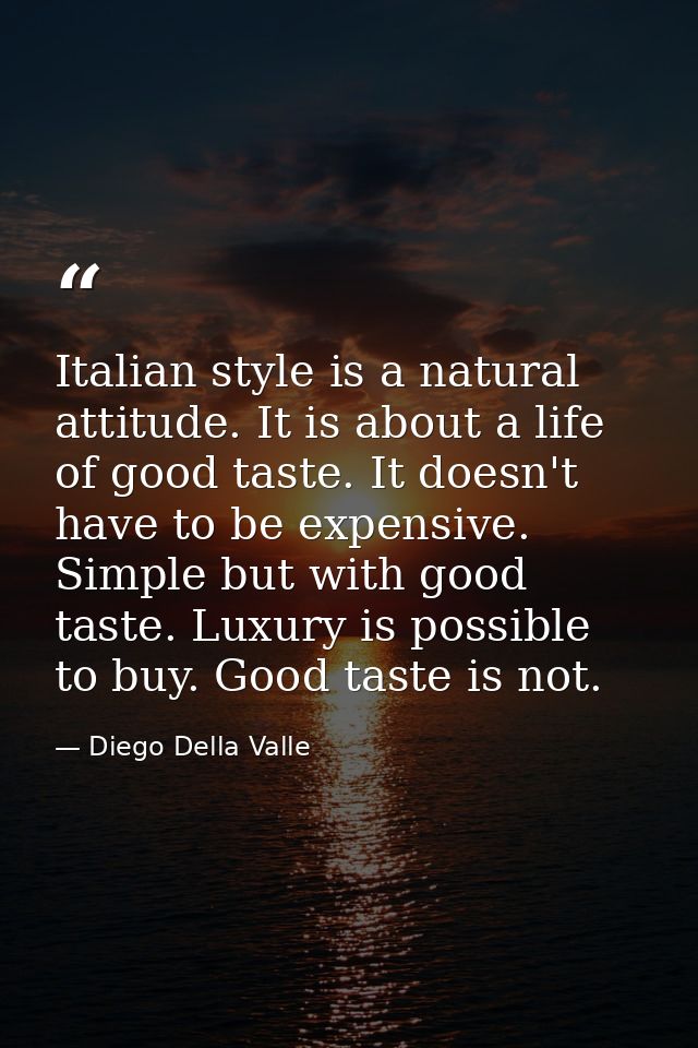 Italian style is a natural attitude. It is about a life of good taste. It doesn't have to be expensive. Simple but with  — Diego Della Valle