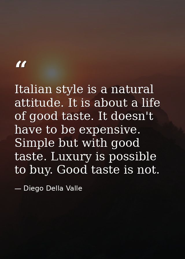 Italian style is a natural attitude. It is about a life of good taste. It doesn't have to be expensive. Simple but with  — Diego Della Valle