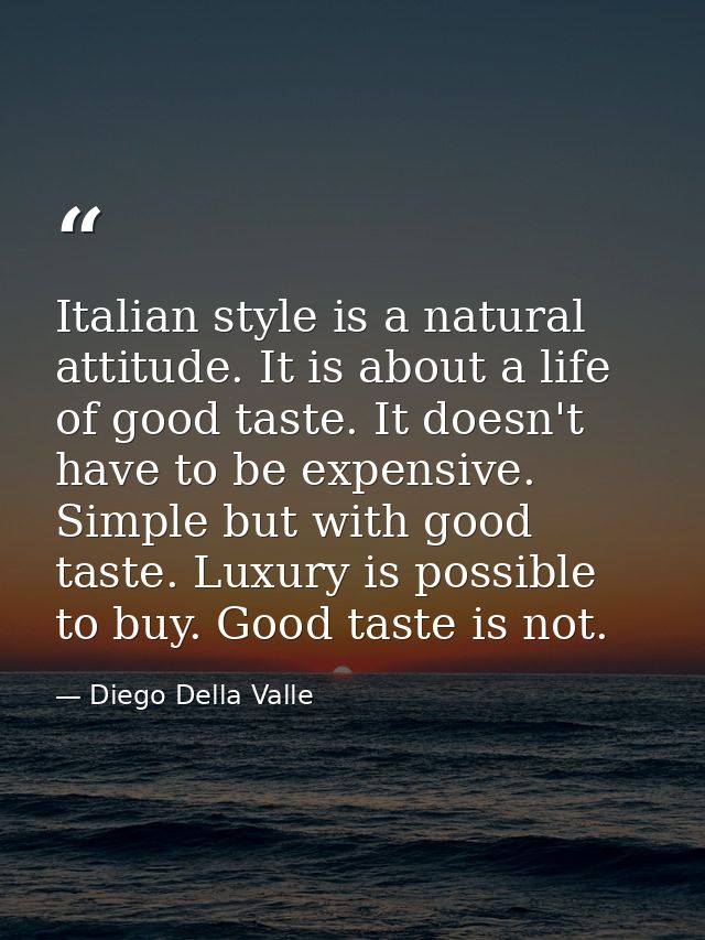 Italian style is a natural attitude. It is about a life of good taste. It doesn't have to be expensive. Simple but with  — Diego Della Valle