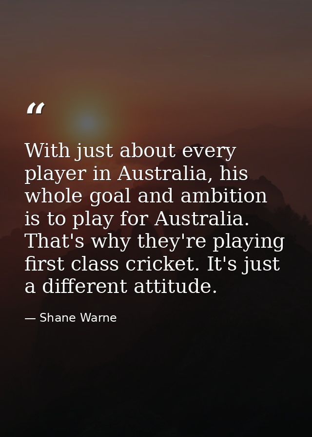 With just about every player in Australia, his whole goal and ambition is to play for Australia. That's why they're play — Shane Warne