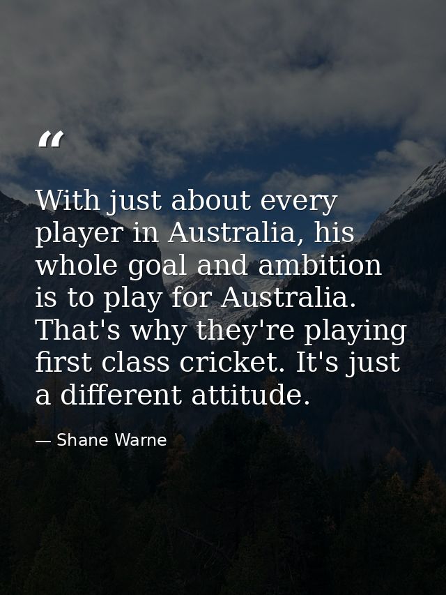 With just about every player in Australia, his whole goal and ambition is to play for Australia. That's why they're play — Shane Warne