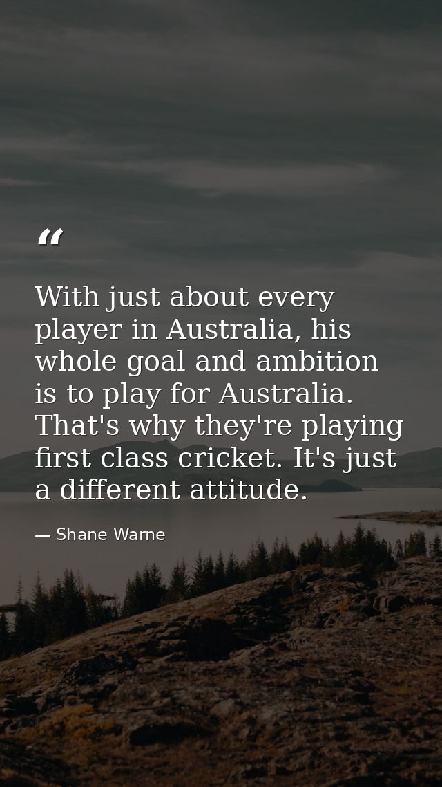With just about every player in Australia, his whole goal and ambition is to play for Australia. That's why they're play — Shane Warne