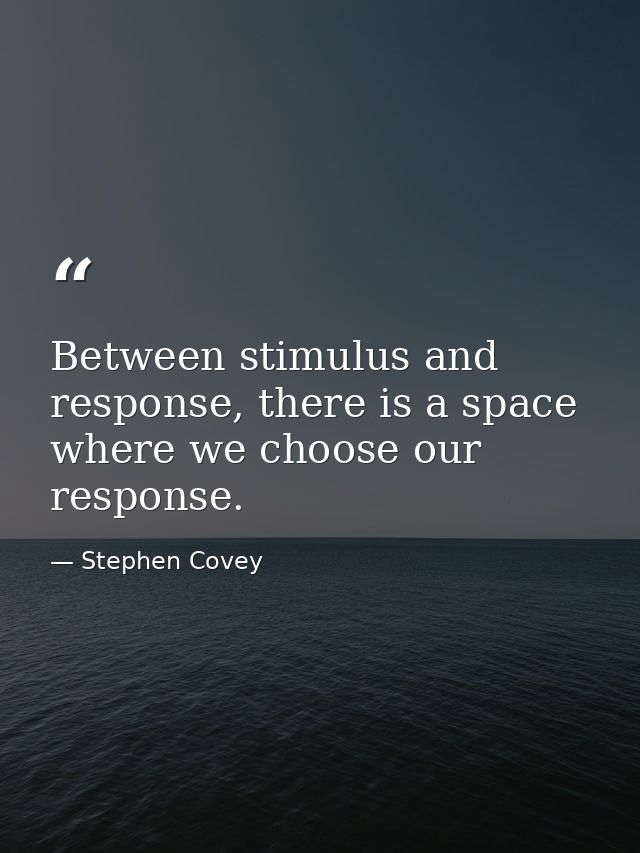 Between stimulus and response, there is a space where we choose our response. — Stephen Covey