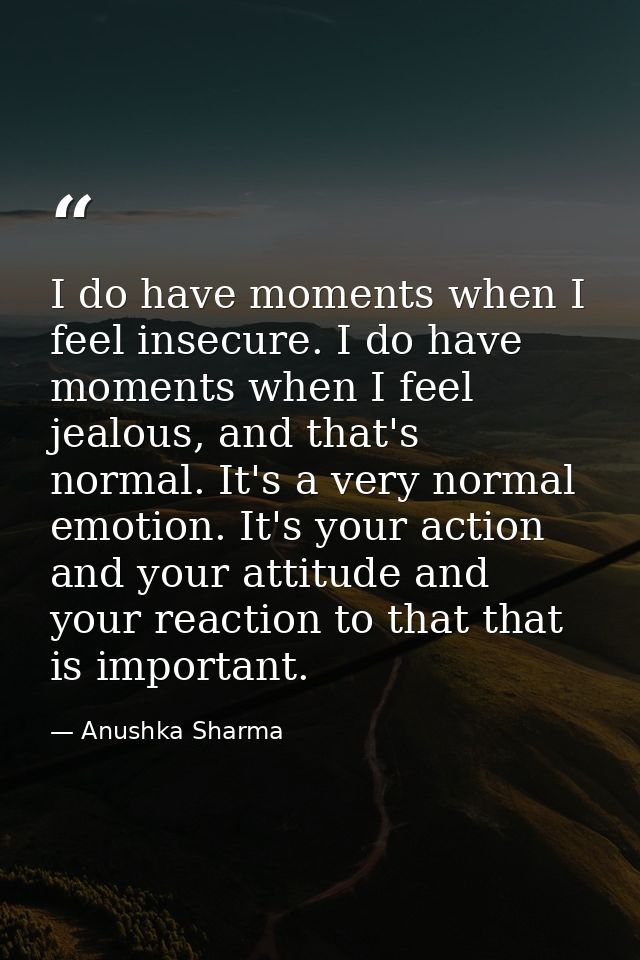 I do have moments when I feel insecure. I do have moments when I feel jealous, and that's normal. It's a very normal emo — Anushka Sharma