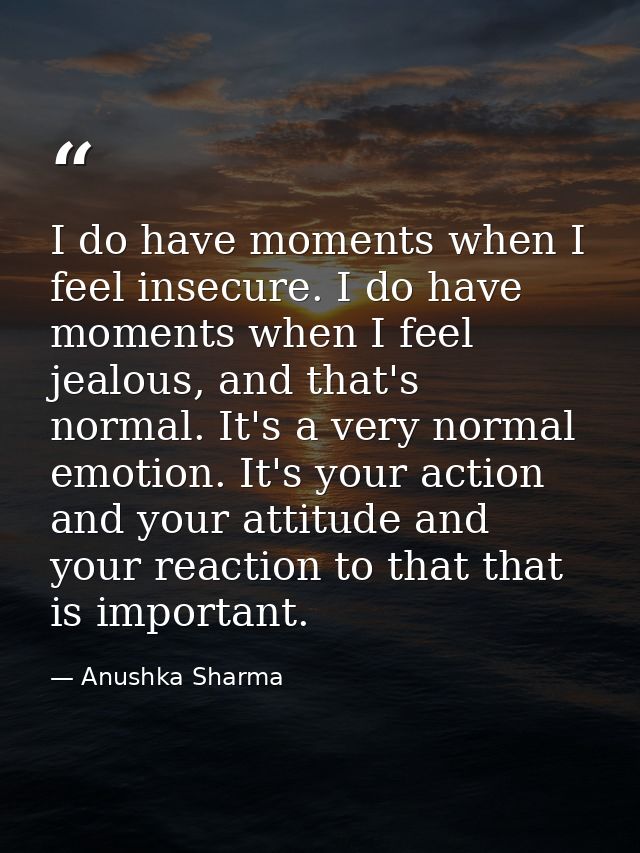 I do have moments when I feel insecure. I do have moments when I feel jealous, and that's normal. It's a very normal emo — Anushka Sharma
