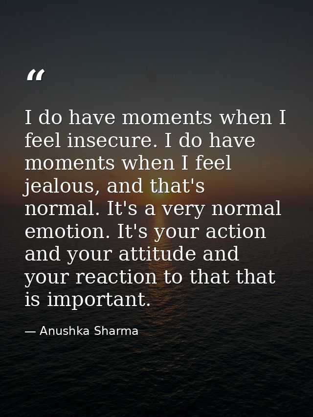 I do have moments when I feel insecure. I do have moments when I feel jealous, and that's normal. It's a very normal emo — Anushka Sharma