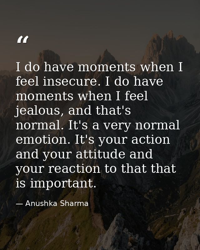 I do have moments when I feel insecure. I do have moments when I feel jealous, and that's normal. It's a very normal emo — Anushka Sharma