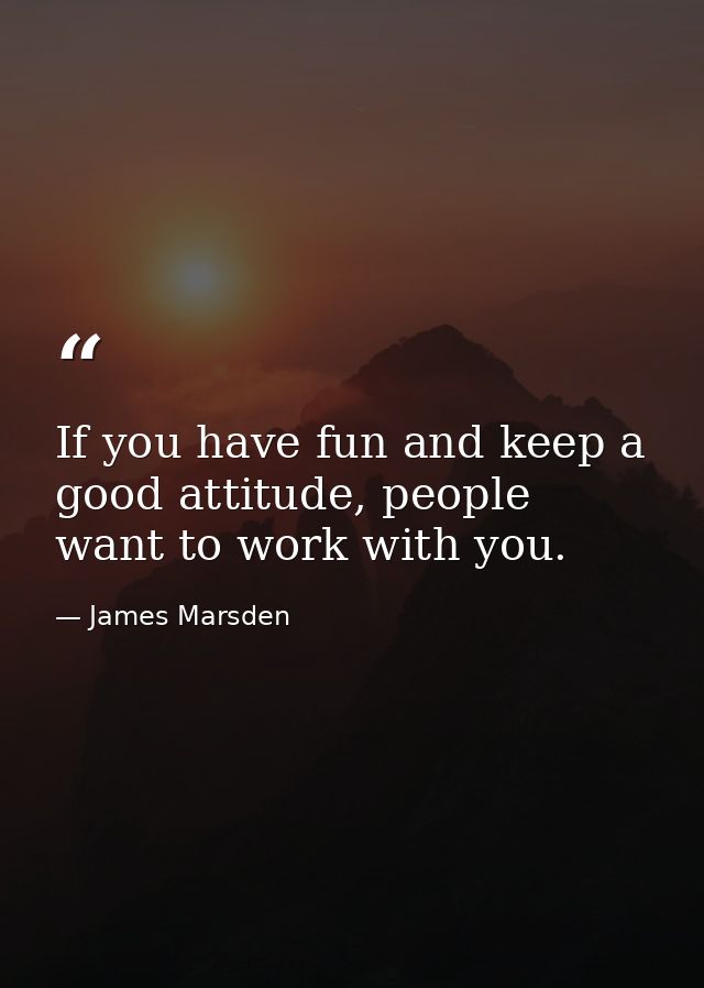 If you have fun and keep a good attitude, people want to work with you. — James Marsden