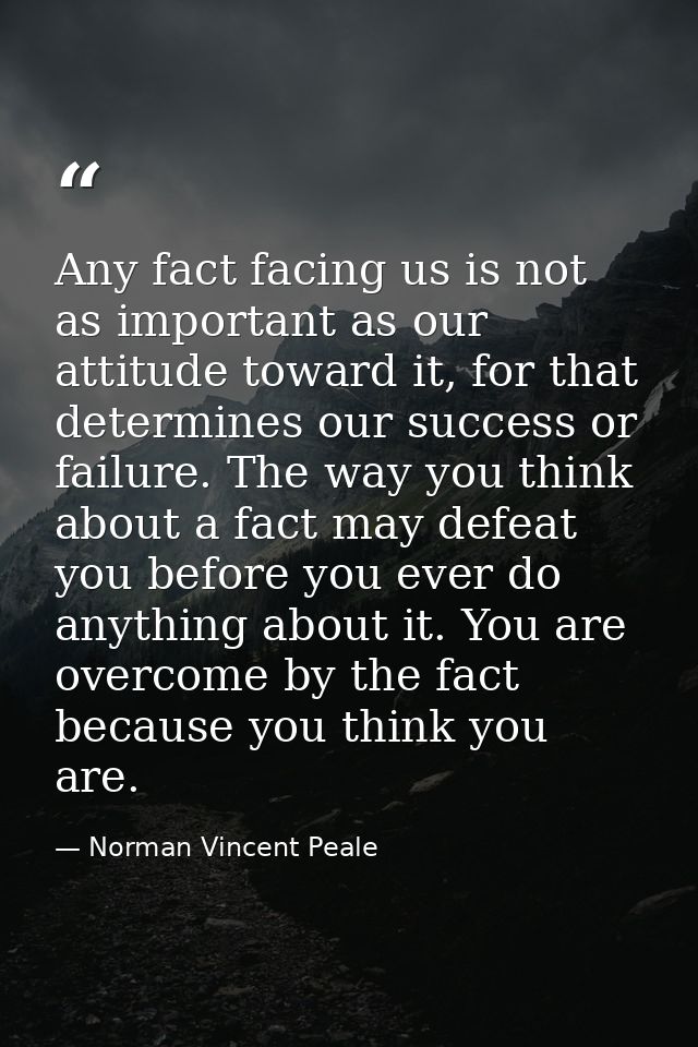 Any fact facing us is not as important as our attitude toward it, for that determines our success or failure. The way yo — Norman Vincent Peale