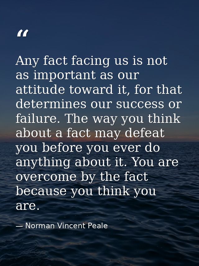 Any fact facing us is not as important as our attitude toward it, for that determines our success or failure. The way yo — Norman Vincent Peale