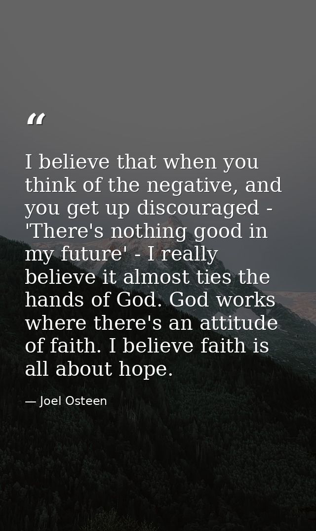 I believe that when you think of the negative, and you get up discouraged - 'There's nothing good in my future' - I real — Joel Osteen