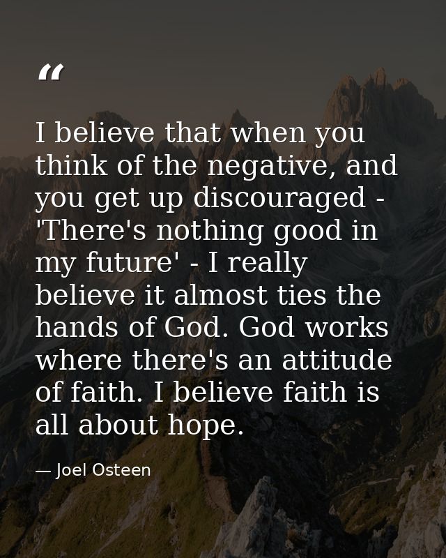I believe that when you think of the negative, and you get up discouraged - 'There's nothing good in my future' - I real — Joel Osteen