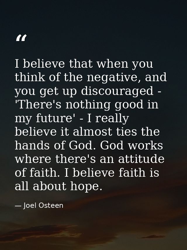 I believe that when you think of the negative, and you get up discouraged - 'There's nothing good in my future' - I real — Joel Osteen