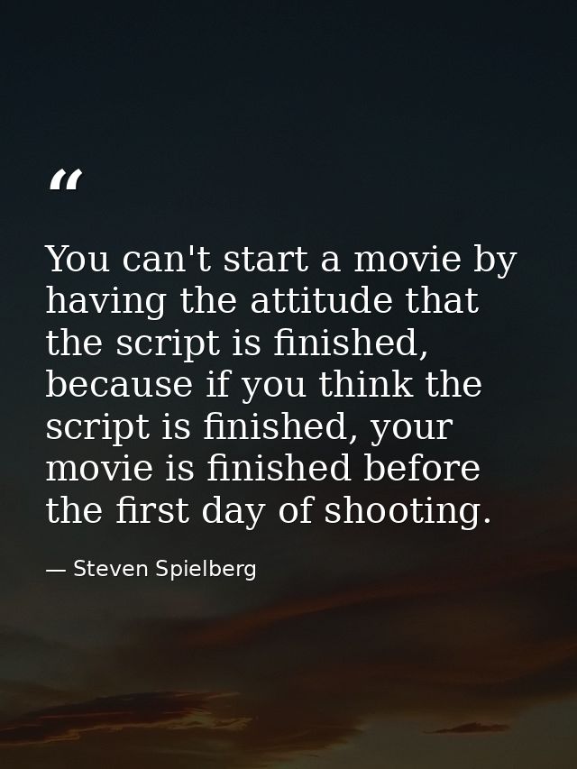You can't start a movie by having the attitude that the script is finished, because if you think the script is finished, — Steven Spielberg