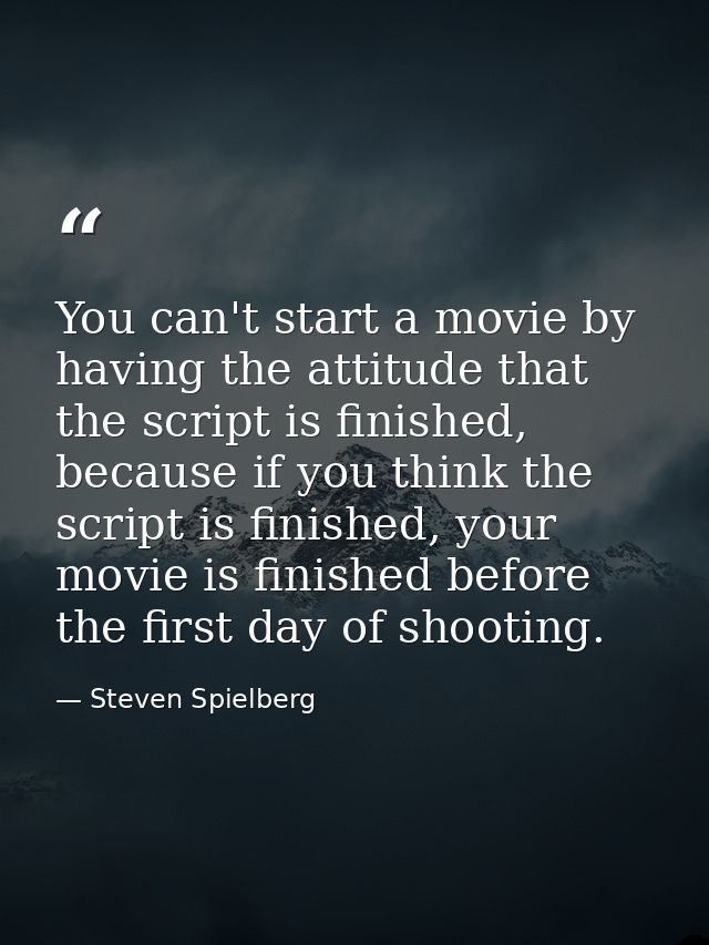 You can't start a movie by having the attitude that the script is finished, because if you think the script is finished, — Steven Spielberg