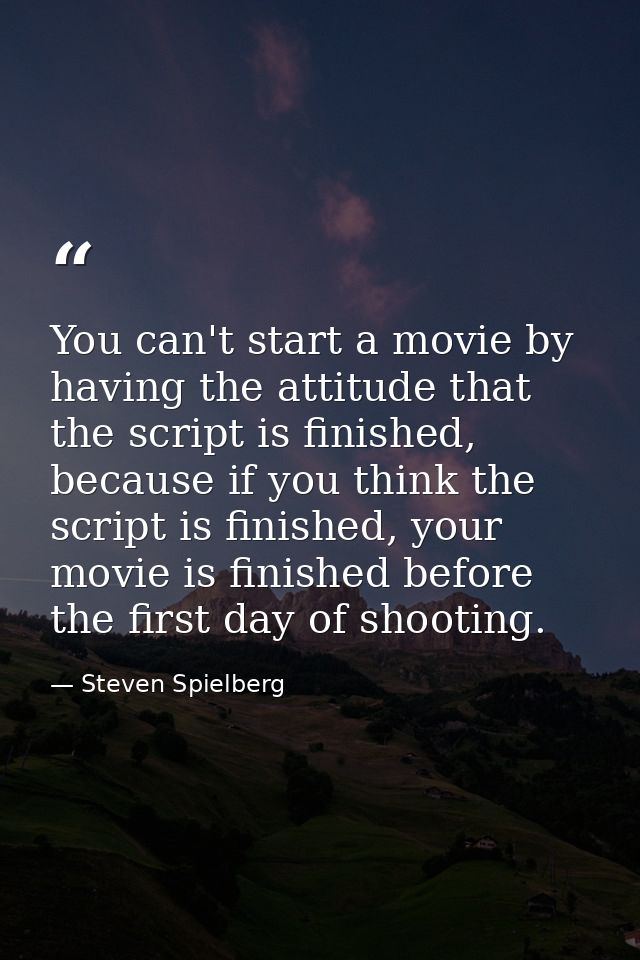 You can't start a movie by having the attitude that the script is finished, because if you think the script is finished, — Steven Spielberg