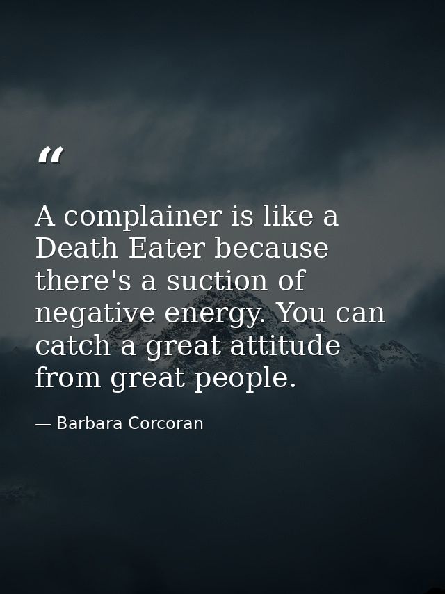 A complainer is like a Death Eater because there's a suction of negative energy. You can catch a great attitude from gre — Barbara Corcoran