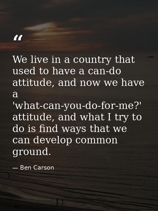 We live in a country that used to have a can-do attitude, and now we have a 'what-can-you-do-for-me?' attitude, and what — Ben Carson