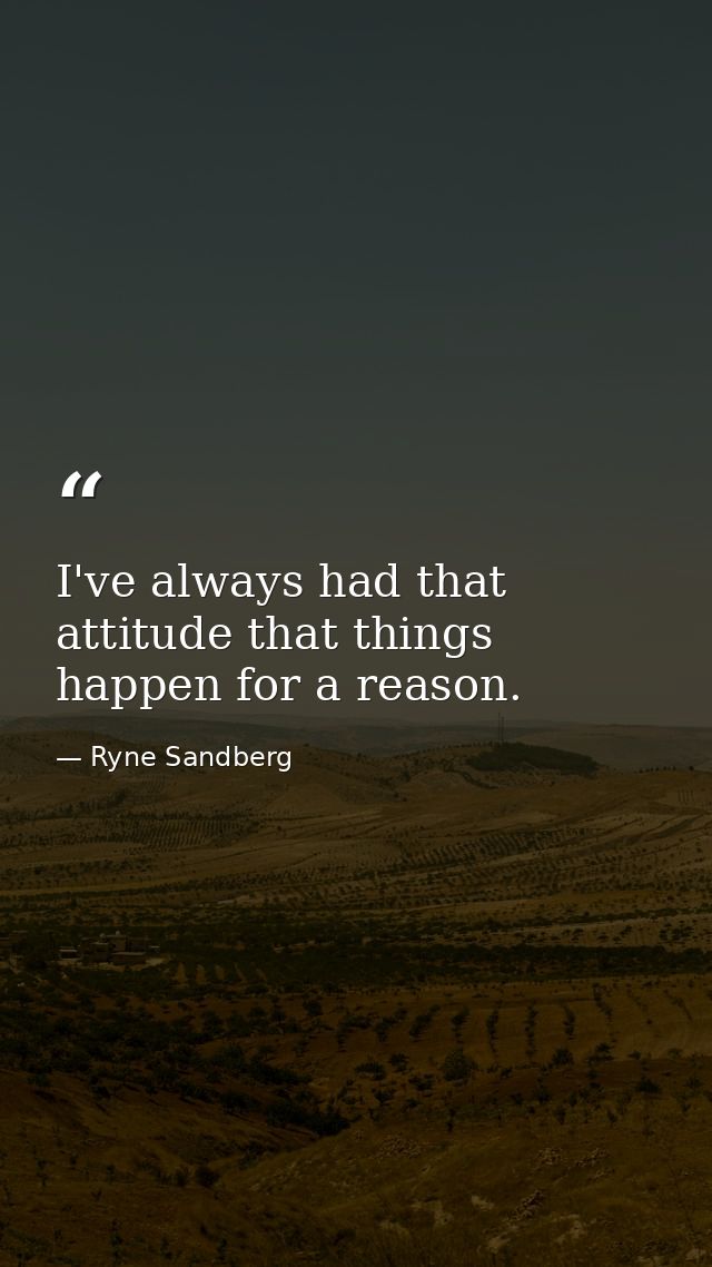 I've always had that attitude that things happen for a reason. — Ryne Sandberg