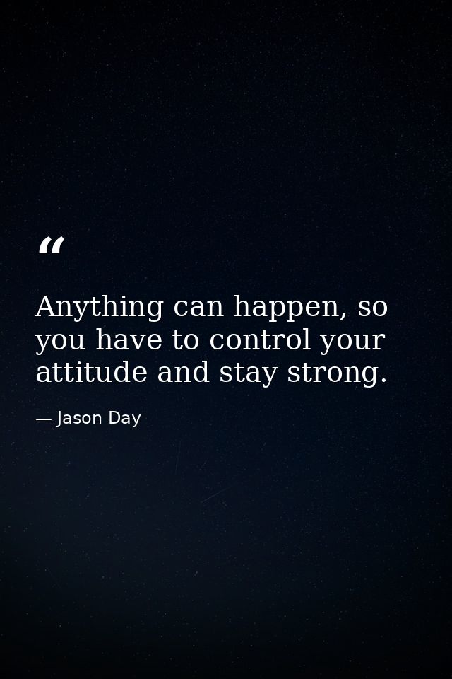 Anything can happen, so you have to control your attitude and stay strong. — Jason Day