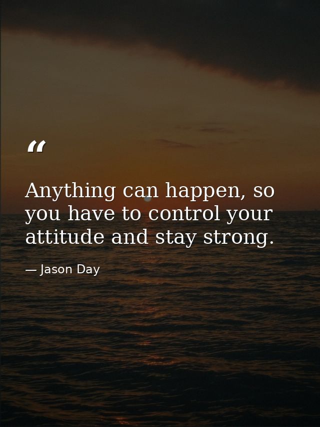 Anything can happen, so you have to control your attitude and stay strong. — Jason Day
