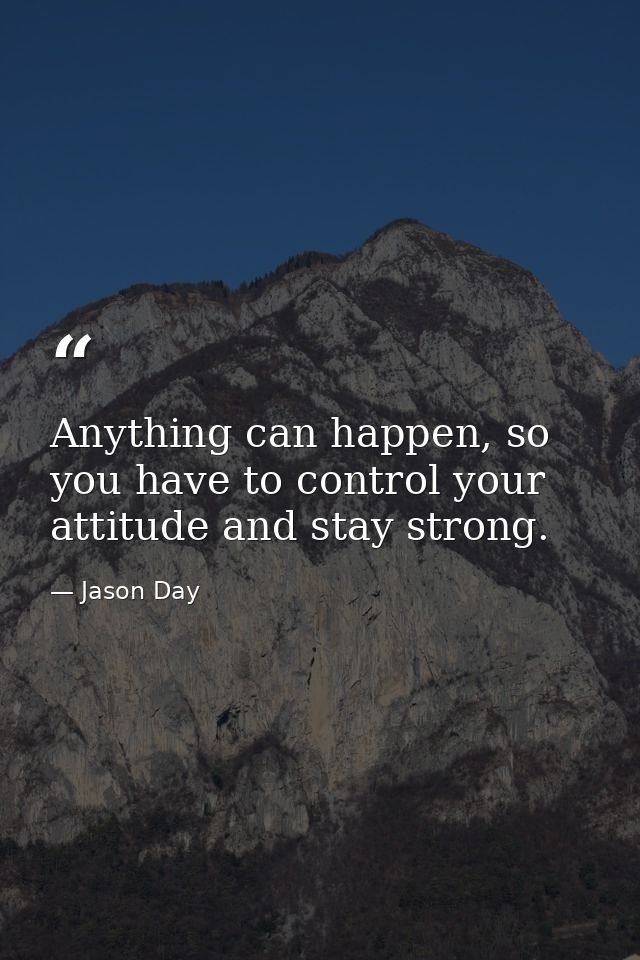Anything can happen, so you have to control your attitude and stay strong. — Jason Day