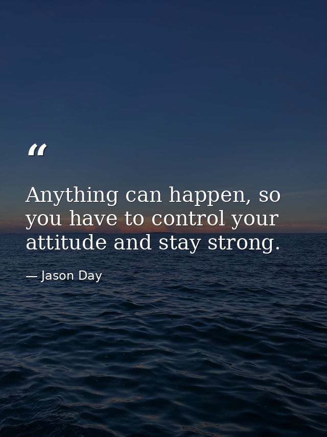 Anything can happen, so you have to control your attitude and stay strong. — Jason Day