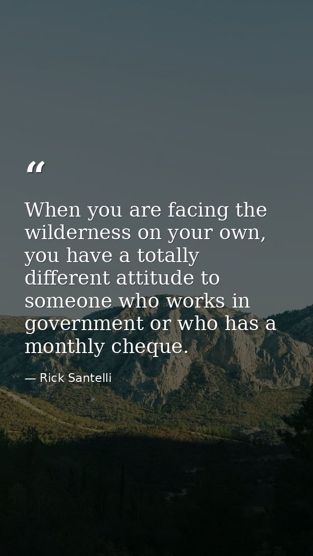 When you are facing the wilderness on your own, you have a totally different attitude to someone who works in government — Rick Santelli