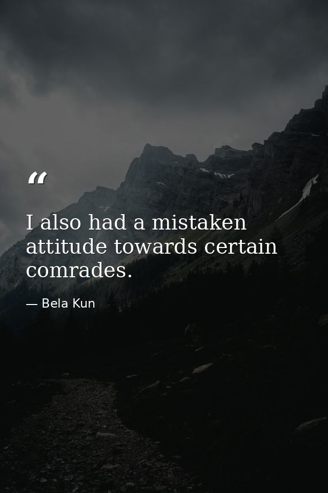 I also had a mistaken attitude towards certain comrades. — Bela Kun