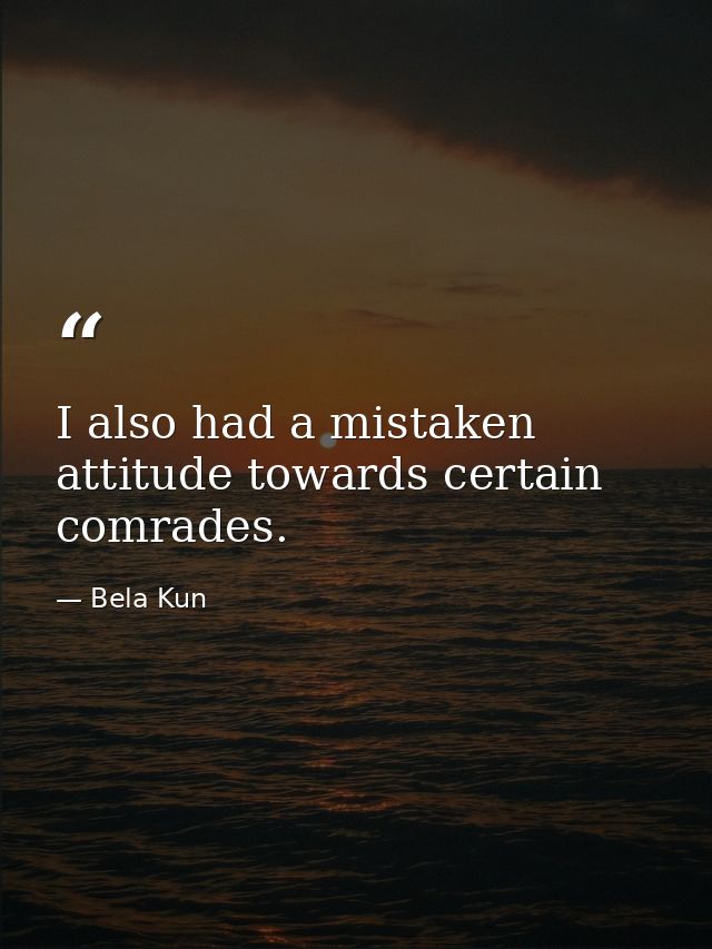 I also had a mistaken attitude towards certain comrades. — Bela Kun