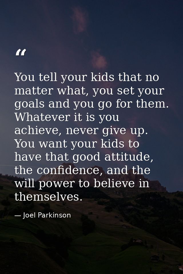 You tell your kids that no matter what, you set your goals and you go for them. Whatever it is you achieve, never give u — Joel Parkinson