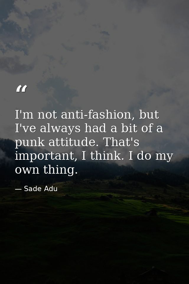 I'm not anti-fashion, but I've always had a bit of a punk attitude. That's important, I think. I do my own thing. — Sade Adu