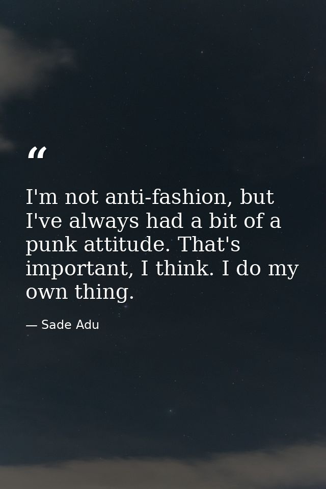 I'm not anti-fashion, but I've always had a bit of a punk attitude. That's important, I think. I do my own thing. — Sade Adu