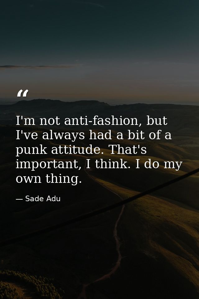 I'm not anti-fashion, but I've always had a bit of a punk attitude. That's important, I think. I do my own thing. — Sade Adu