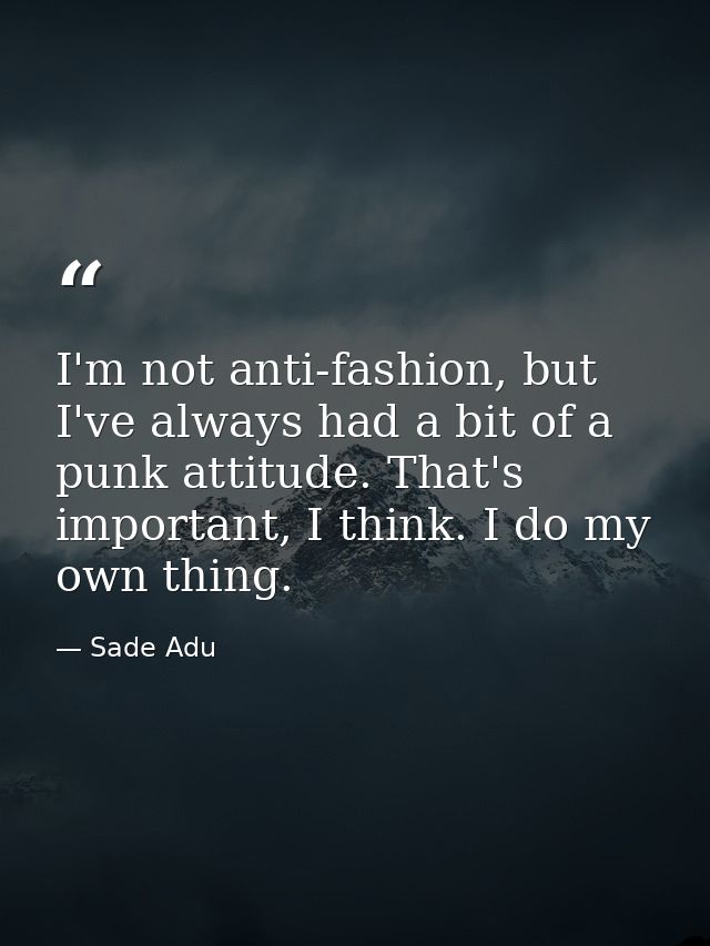 I'm not anti-fashion, but I've always had a bit of a punk attitude. That's important, I think. I do my own thing. — Sade Adu