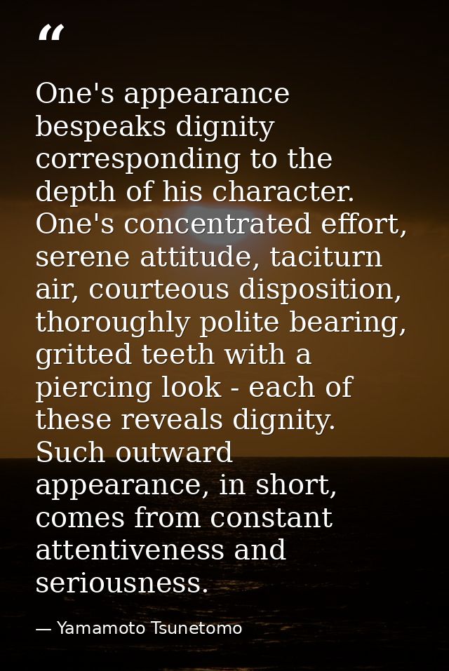 One's appearance bespeaks dignity corresponding to the depth of his character. One's concentrated effort, serene attitud — Yamamoto Tsunetomo