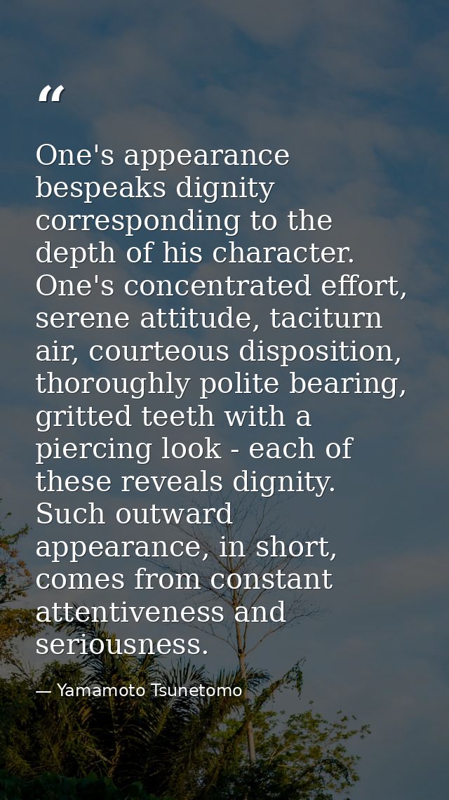 One's appearance bespeaks dignity corresponding to the depth of his character. One's concentrated effort, serene attitud — Yamamoto Tsunetomo