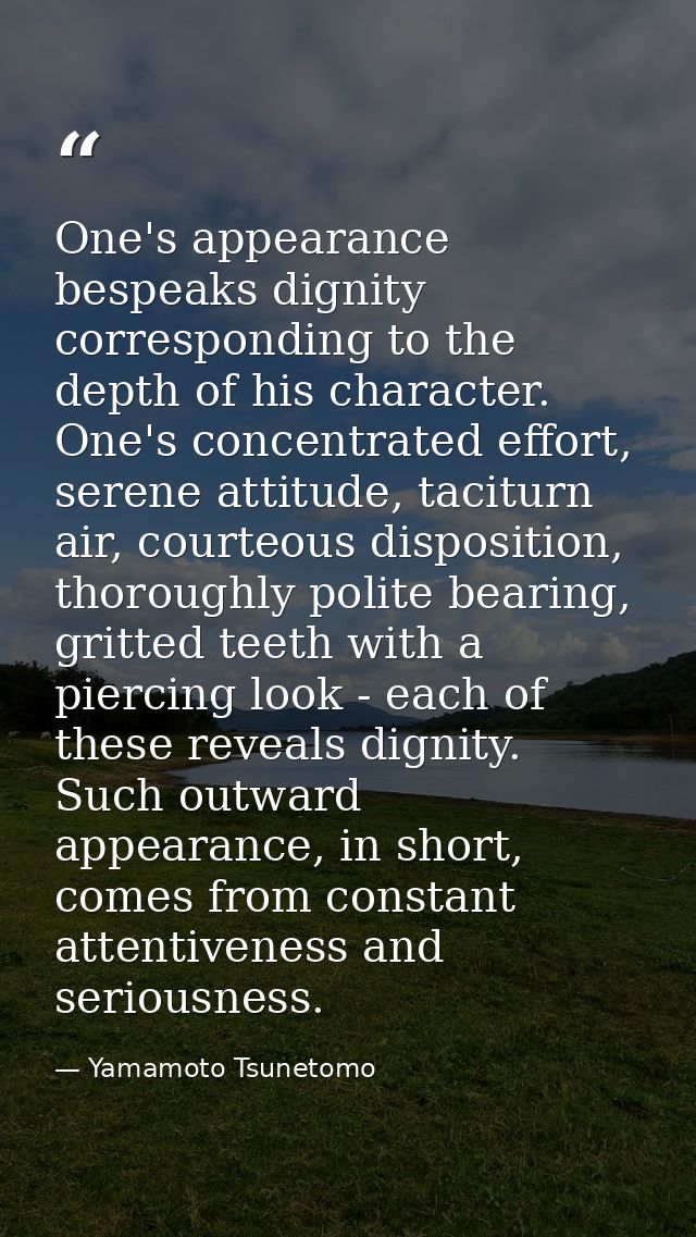 One's appearance bespeaks dignity corresponding to the depth of his character. One's concentrated effort, serene attitud — Yamamoto Tsunetomo