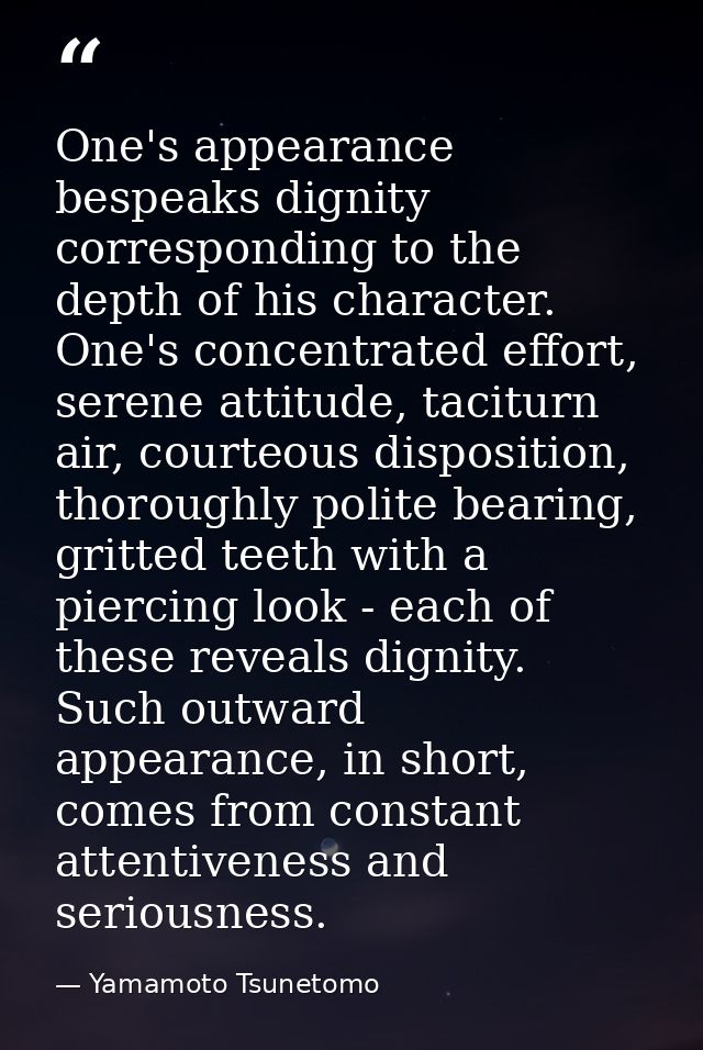 One's appearance bespeaks dignity corresponding to the depth of his character. One's concentrated effort, serene attitud — Yamamoto Tsunetomo