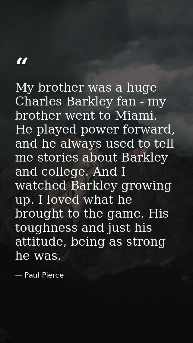 My brother was a huge Charles Barkley fan - my brother went to Miami. He played power forward, and he always used to tel — Paul Pierce