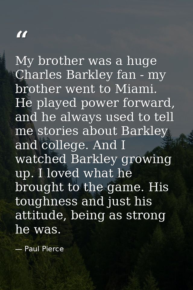 My brother was a huge Charles Barkley fan - my brother went to Miami. He played power forward, and he always used to tel — Paul Pierce