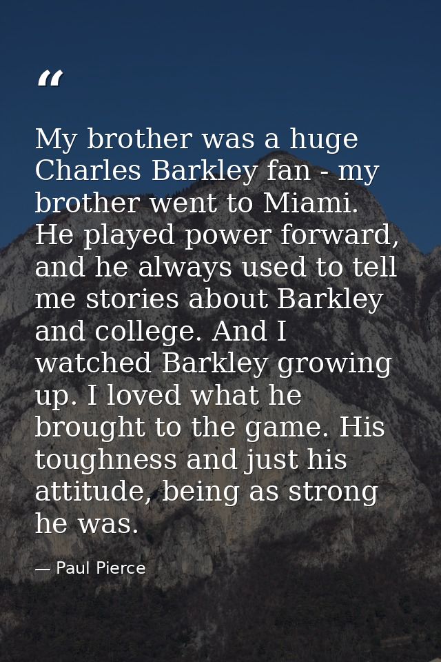 My brother was a huge Charles Barkley fan - my brother went to Miami. He played power forward, and he always used to tel — Paul Pierce