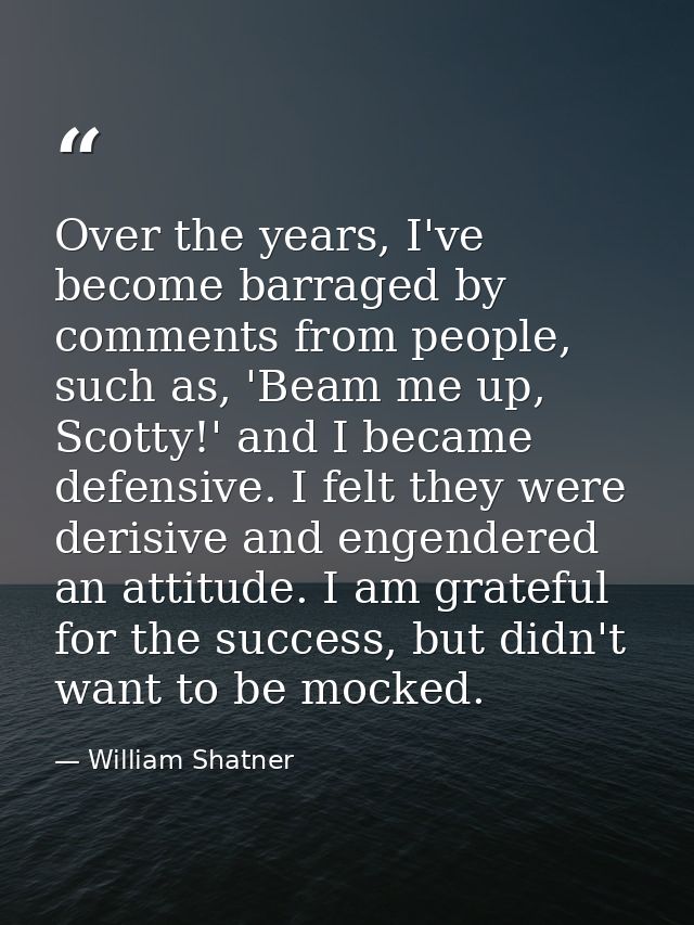 Over the years, I've become barraged by comments from people, such as, 'Beam me up, Scotty!' and I became defensive. I f — William Shatner