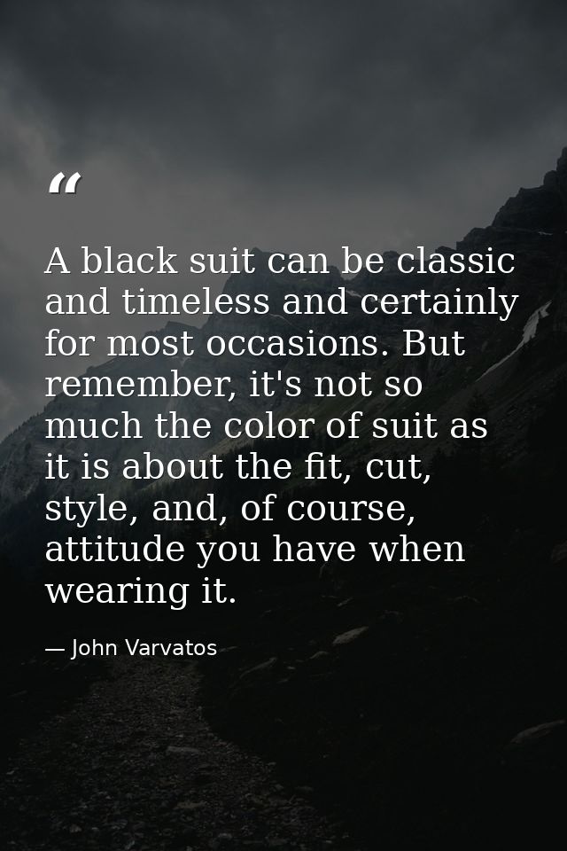 A black suit can be classic and timeless and certainly for most occasions. But remember, it's not so much the color of s — John Varvatos